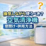 空気清浄機は換気しながら使うべき？窓開けとの正しい併用方法【2026年】